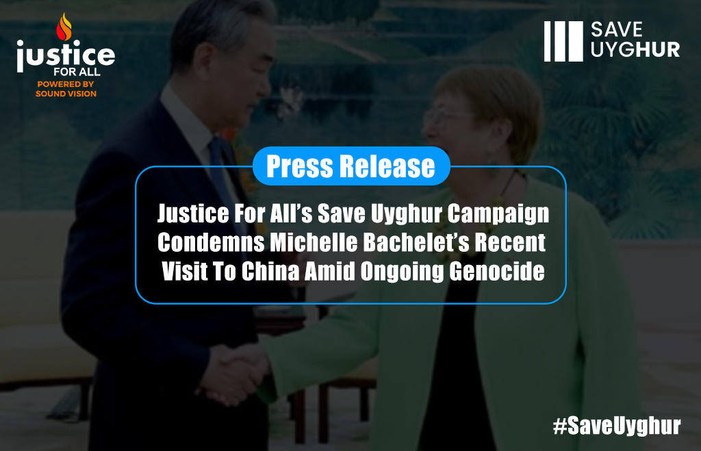 Justice For All’s Save Uyghur Campaign Condemns Michelle Bachelet’s Recent Visit To China Amid Ongoing Genocide – Justice For All